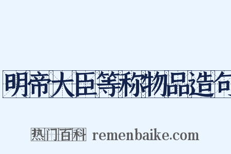 明帝大臣等称物品造句是什么意思的图片
